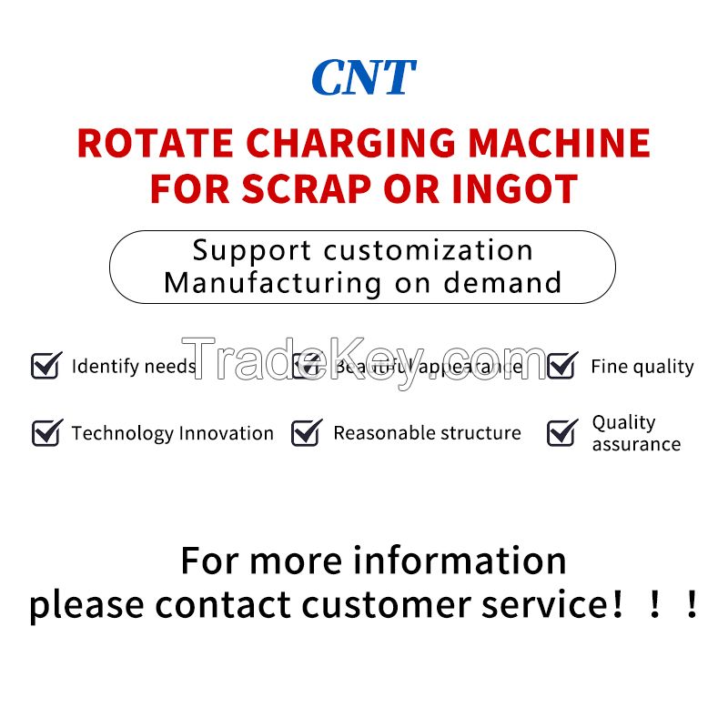 ROTATE CHARGING MACHINE FOR SCRAP OR INGOT (Customized model, please contact customer service in advance)